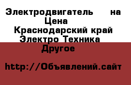 Электродвигатель 7.5 на 1500 › Цена ­ 10 000 - Краснодарский край Электро-Техника » Другое   